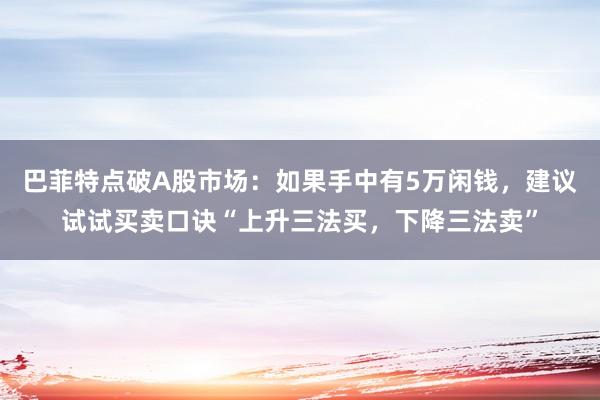 巴菲特点破A股市场：如果手中有5万闲钱，建议试试买卖口诀“上升三法买，下降三法卖”