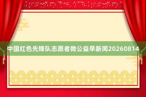 中国红色先锋队志愿者微公益早新闻20260814