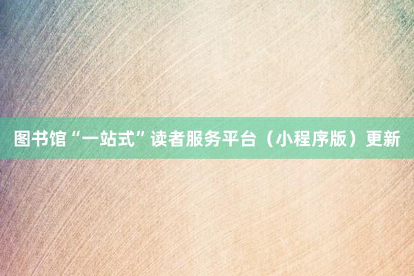 图书馆“一站式”读者服务平台（小程序版）更新