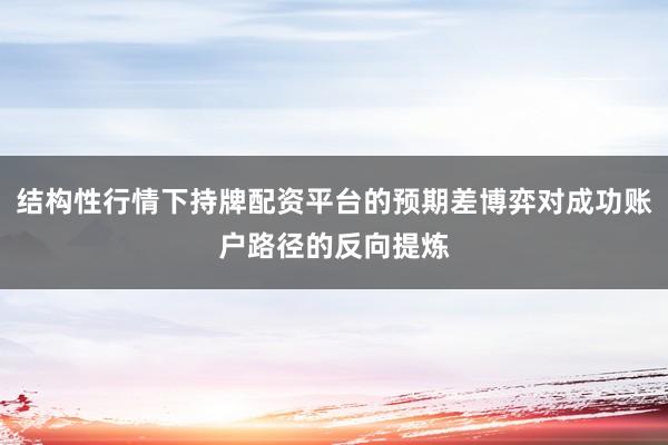 结构性行情下持牌配资平台的预期差博弈对成功账户路径的反向提炼