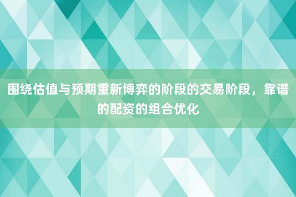 围绕估值与预期重新博弈的阶段的交易阶段，靠谱的配资的组合优化