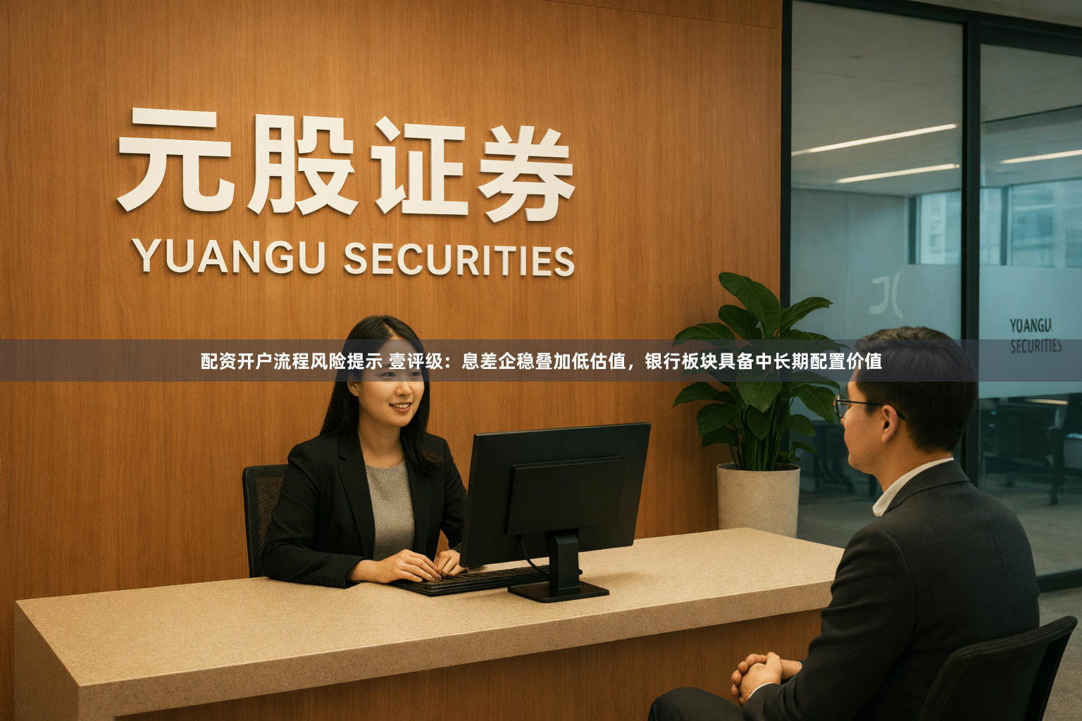 配资开户流程风险提示 壹评级：息差企稳叠加低估值，银行板块具备中长期配置价值
