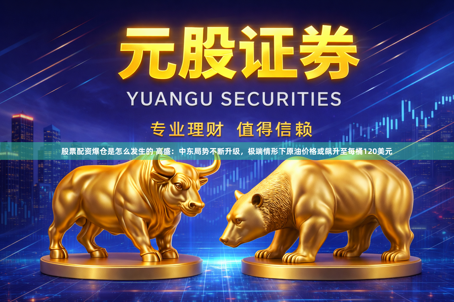 股票配资爆仓是怎么发生的 高盛：中东局势不断升级，极端情形下原油价格或飙升至每桶120美元