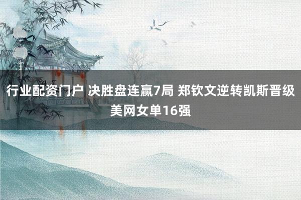 行业配资门户 决胜盘连赢7局 郑钦文逆转凯斯晋级美网女单16强
