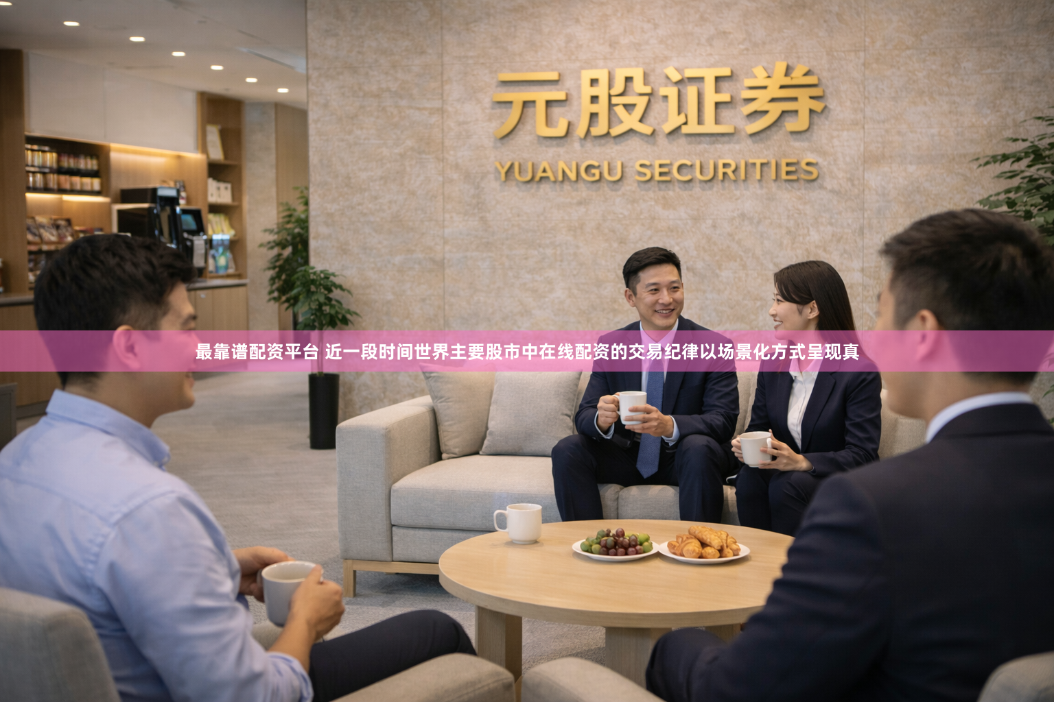 最靠谱配资平台 近一段时间世界主要股市中在线配资的交易纪律以场景化方式呈现真