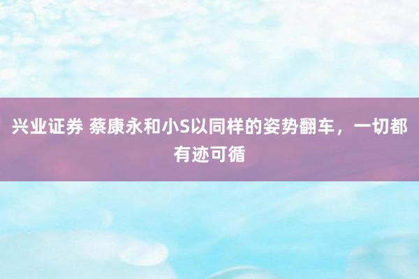 兴业证券 蔡康永和小S以同样的姿势翻车，一切都有迹可循