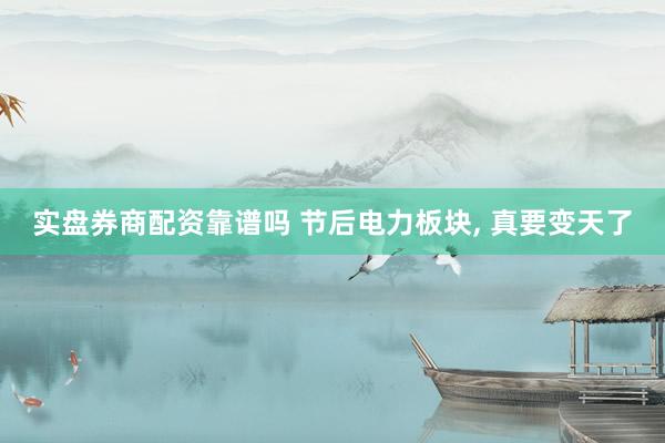 实盘券商配资靠谱吗 节后电力板块, 真要变天了