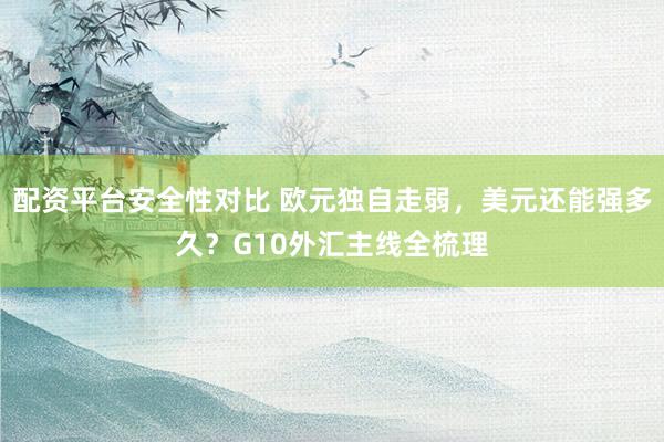 配资平台安全性对比 欧元独自走弱，美元还能强多久？G10外汇主线全梳理
