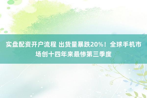 实盘配资开户流程 出货量暴跌20%！全球手机市场创十四年来最惨第三季度